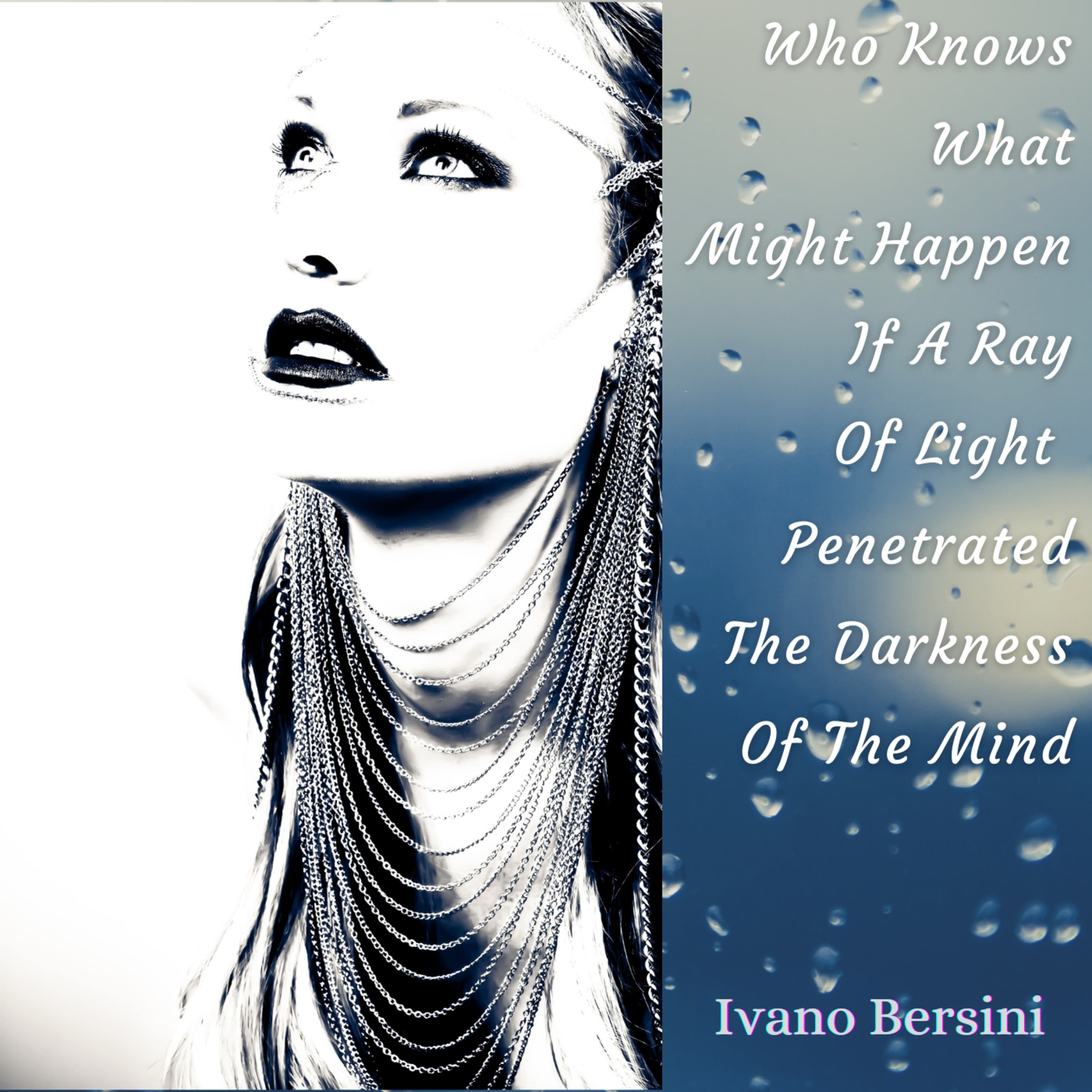 Who Knows What Might Happen If A Ray Of Light Penetrated The Darkness Of The Mind by Ivano Bersini